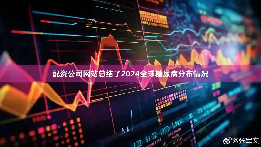 配资公司网站总结了2024全球糖尿病分布情况