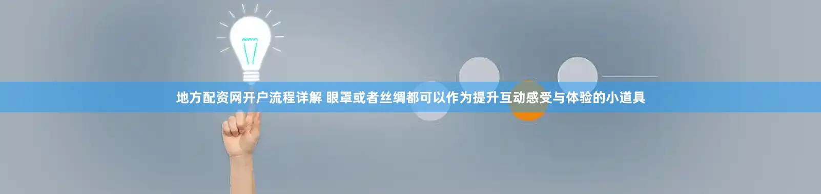 地方配资网开户流程详解 眼罩或者丝绸都可以作为提升互动感受与体验的小道具
