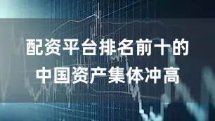 配资平台排名前十的　　中国资产集体冲高