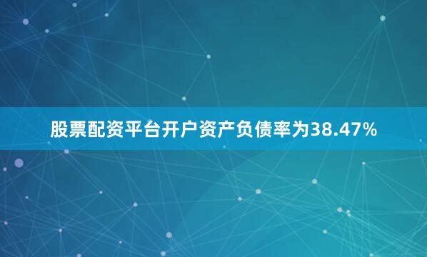 股票配资平台开户资产负债率为38.47%
