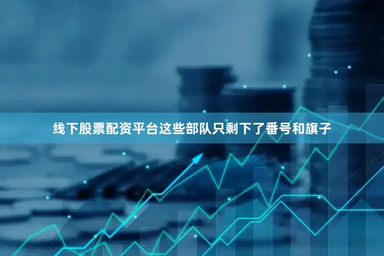 线下股票配资平台这些部队只剩下了番号和旗子