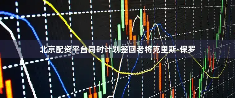 北京配资平台同时计划签回老将克里斯·保罗