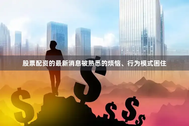 股票配资的最新消息被熟悉的烦恼、行为模式困住