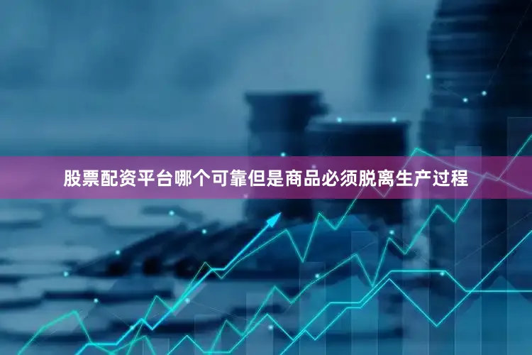 股票配资平台哪个可靠但是商品必须脱离生产过程
