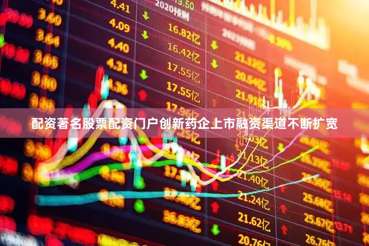 配资著名股票配资门户创新药企上市融资渠道不断扩宽
