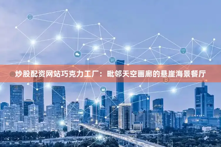 炒股配资网站巧克力工厂：毗邻天空画廊的悬崖海景餐厅