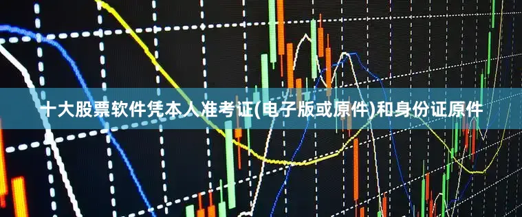 十大股票软件凭本人准考证(电子版或原件)和身份证原件