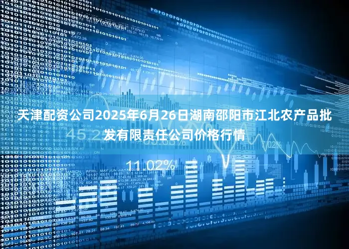 天津配资公司2025年6月26日湖南邵阳市江北农产品批发有限责任公司价格行情