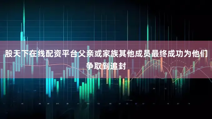 股天下在线配资平台父亲或家族其他成员最终成功为他们争取到追封