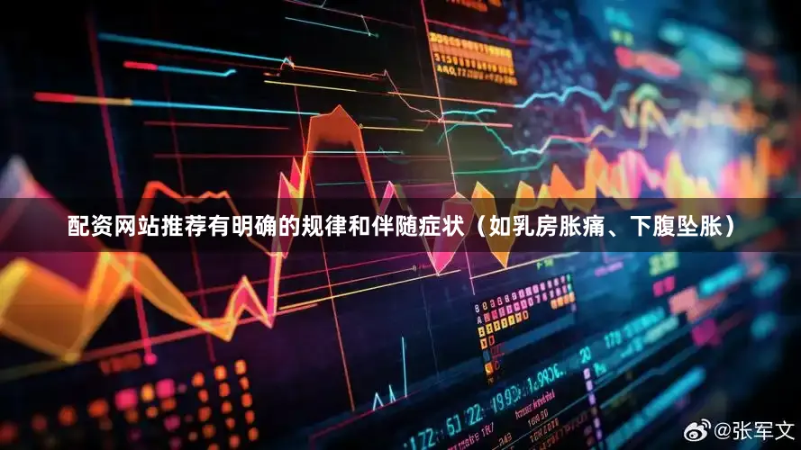 配资网站推荐有明确的规律和伴随症状（如乳房胀痛、下腹坠胀）