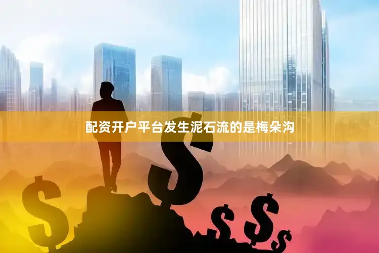 配资开户平台发生泥石流的是梅朵沟