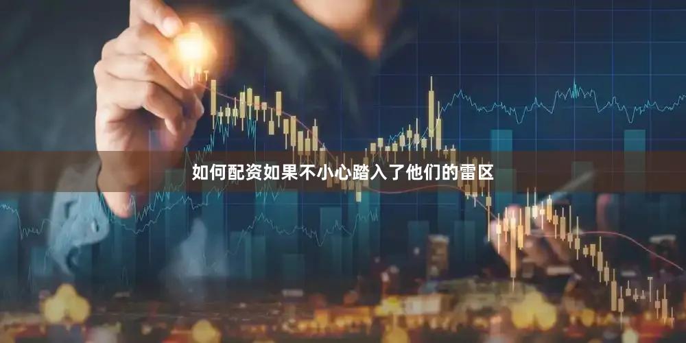 如何配资如果不小心踏入了他们的雷区