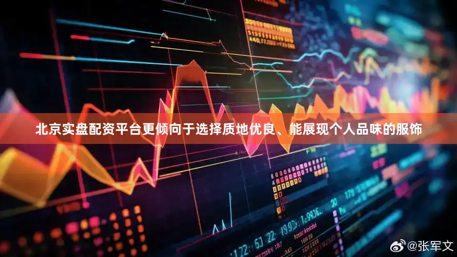 北京实盘配资平台更倾向于选择质地优良、能展现个人品味的服饰