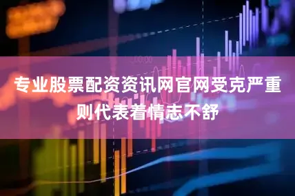 专业股票配资资讯网官网受克严重则代表着情志不舒