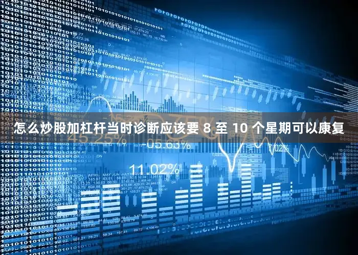 怎么炒股加杠杆当时诊断应该要 8 至 10 个星期可以康复