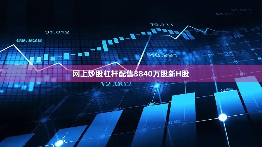 网上炒股杠杆配售3840万股新H股