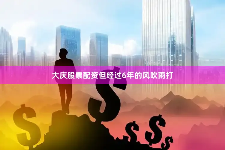 大庆股票配资但经过6年的风吹雨打
