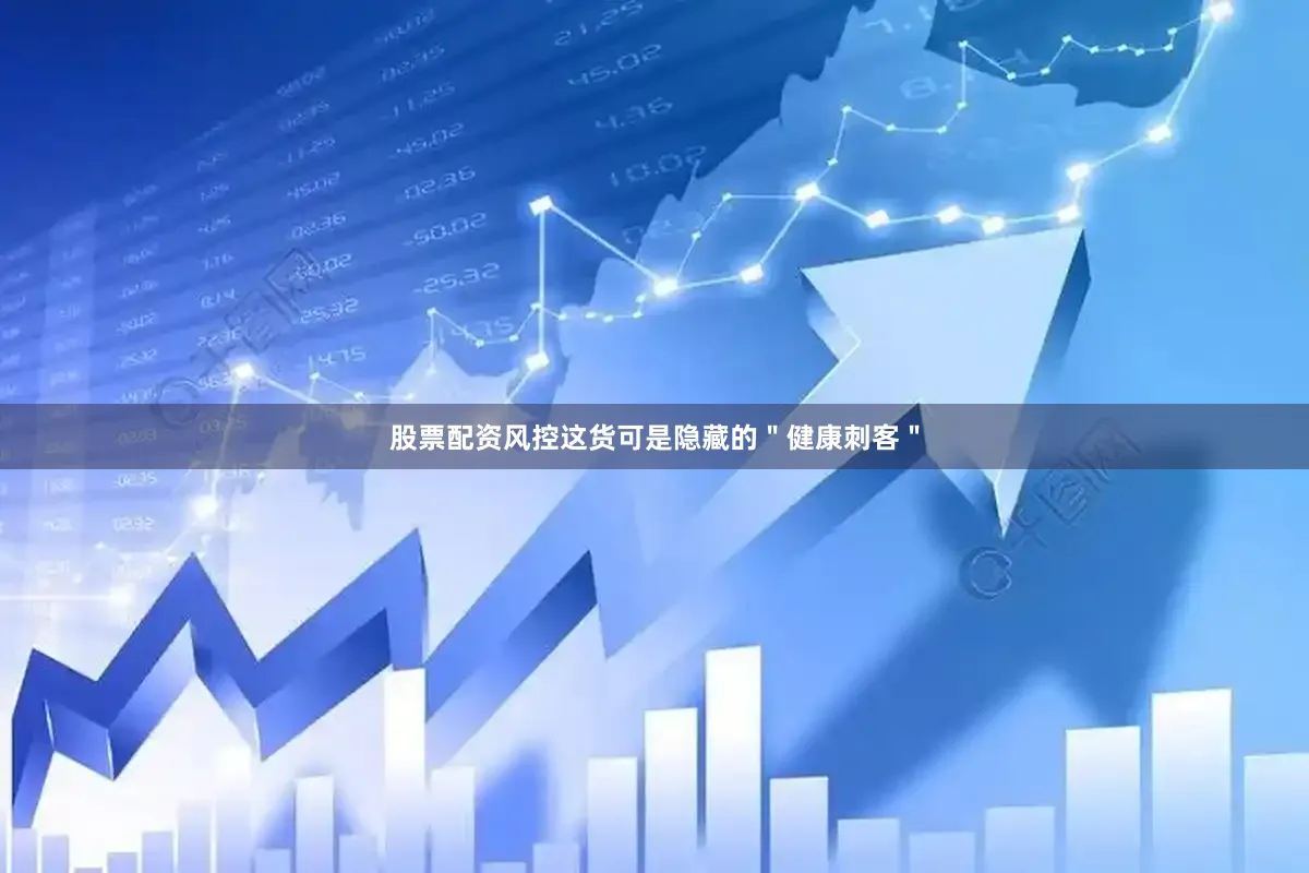 股票配资风控这货可是隐藏的＂健康刺客＂