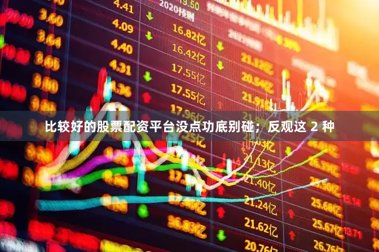 比较好的股票配资平台没点功底别碰；反观这 2 种