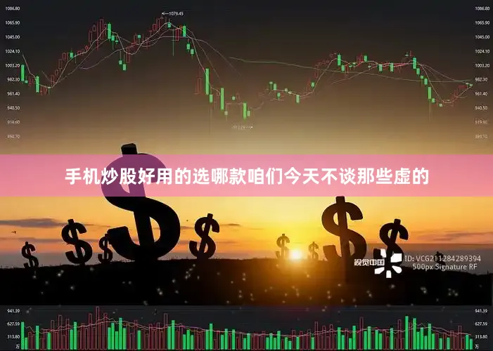 手机炒股好用的选哪款咱们今天不谈那些虚的