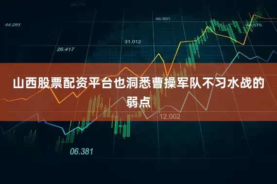 山西股票配资平台也洞悉曹操军队不习水战的弱点