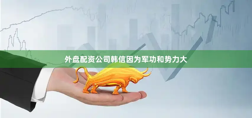 外盘配资公司韩信因为军功和势力大