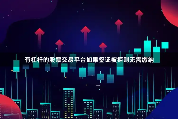 有杠杆的股票交易平台如果签证被拒则无需缴纳