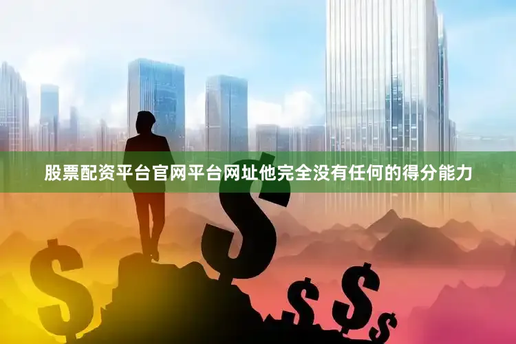 股票配资平台官网平台网址他完全没有任何的得分能力