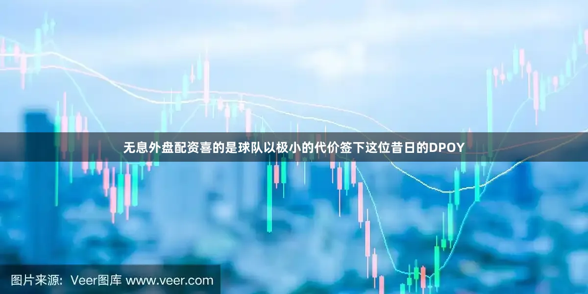 无息外盘配资喜的是球队以极小的代价签下这位昔日的DPOY