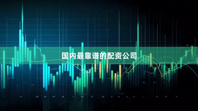 国内最靠谱的配资公司
