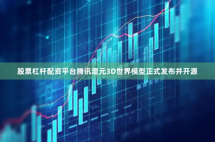 股票杠杆配资平台腾讯混元3D世界模型正式发布并开源