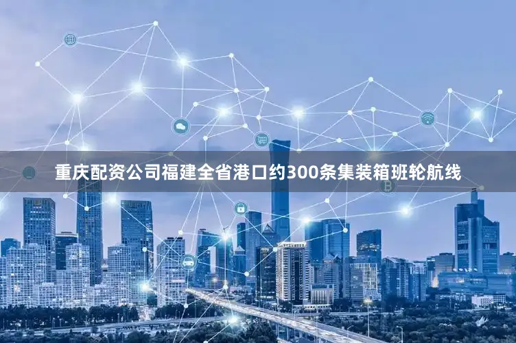 重庆配资公司福建全省港口约300条集装箱班轮航线