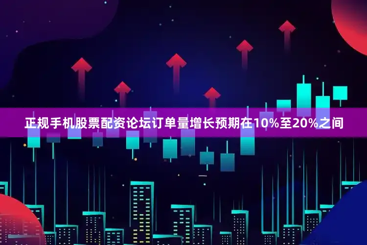 正规手机股票配资论坛订单量增长预期在10%至20%之间
