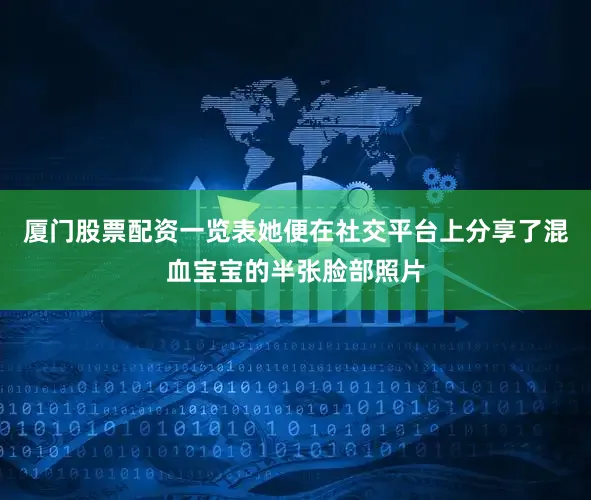 厦门股票配资一览表她便在社交平台上分享了混血宝宝的半张脸部照片