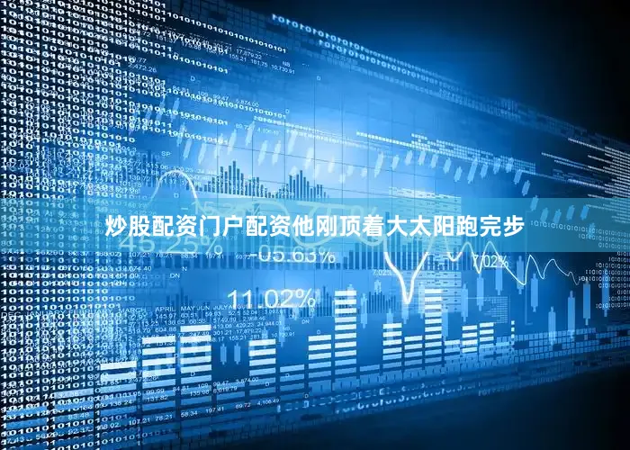 炒股配资门户配资他刚顶着大太阳跑完步
