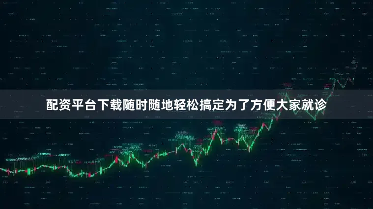 配资平台下载随时随地轻松搞定为了方便大家就诊