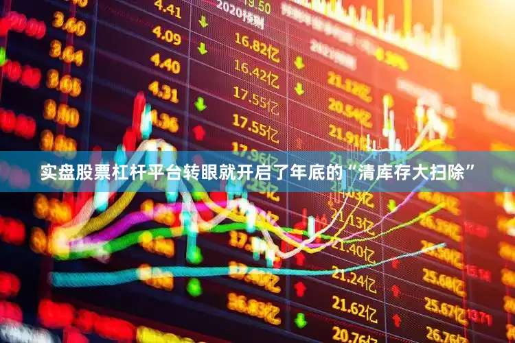 实盘股票杠杆平台转眼就开启了年底的“清库存大扫除”