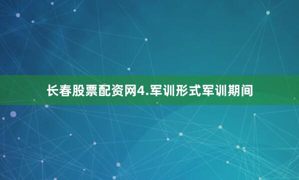 长春股票配资网4.军训形式军训期间