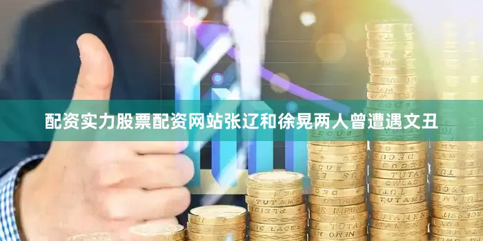 配资实力股票配资网站张辽和徐晃两人曾遭遇文丑