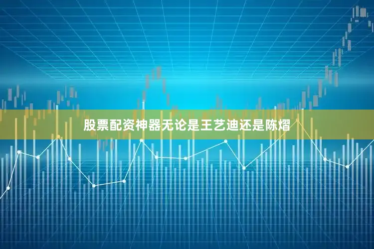 股票配资神器无论是王艺迪还是陈熠