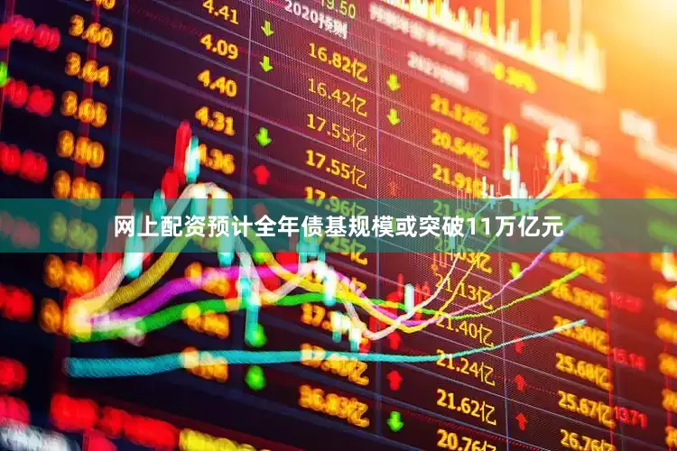 网上配资预计全年债基规模或突破11万亿元