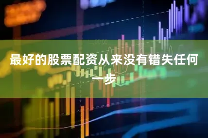 最好的股票配资从来没有错失任何一步