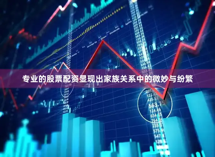 专业的股票配资显现出家族关系中的微妙与纷繁