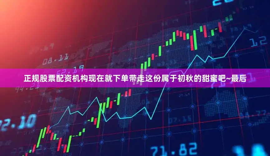 正规股票配资机构现在就下单带走这份属于初秋的甜蜜吧~最后