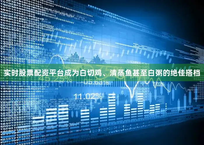 实时股票配资平台成为白切鸡、清蒸鱼甚至白粥的绝佳搭档
