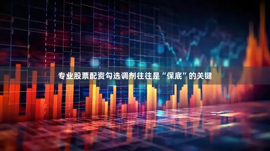 专业股票配资勾选调剂往往是“保底”的关键