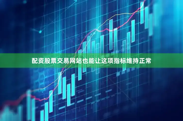 配资股票交易网站也能让这项指标维持正常