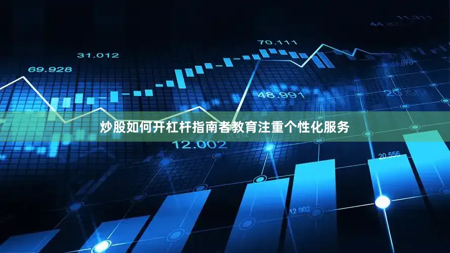 炒股如何开杠杆指南者教育注重个性化服务