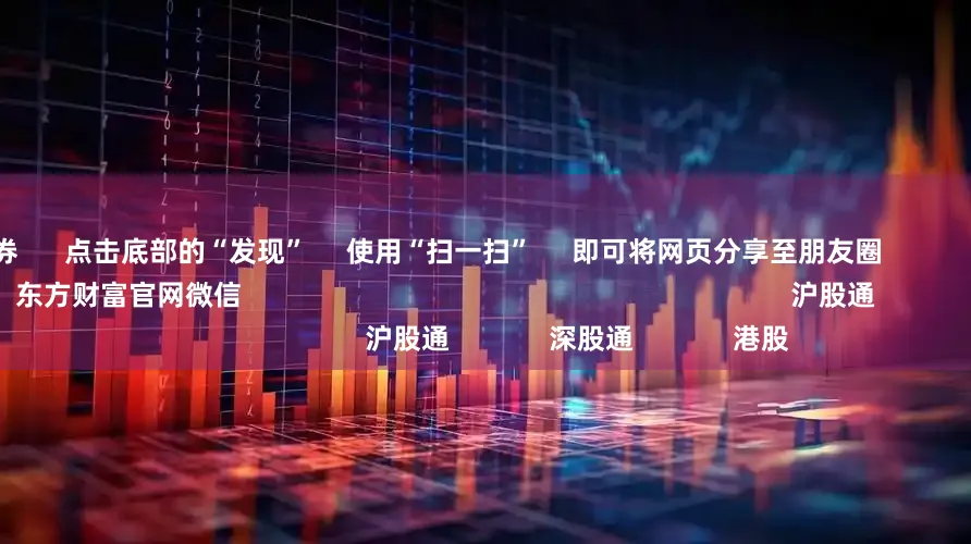 配资证券      点击底部的“发现”     使用“扫一扫”     即可将网页分享至朋友圈                            扫描二维码关注    东方财富官网微信                                                                        沪股通             深股通             港股