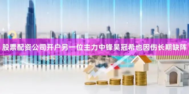 股票配资公司开户另一位主力中锋吴冠希也因伤长期缺阵